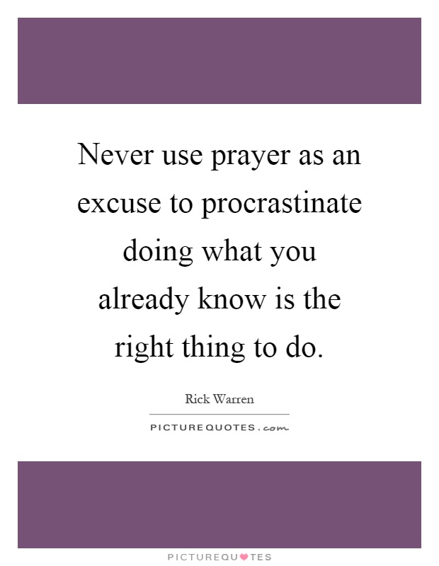 Never use prayer as an excuse to procrastinate doing what you already know is the right thing to do Picture Quote #1