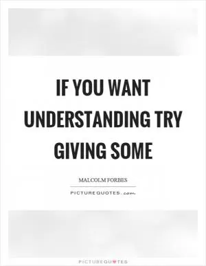 If you want understanding try giving some Picture Quote #1