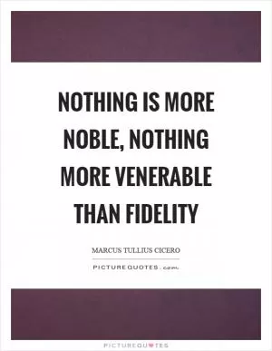 Nothing is more noble, nothing more venerable than fidelity Picture Quote #1