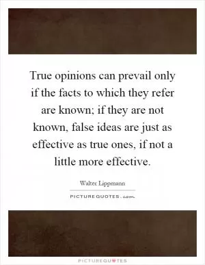 True opinions can prevail only if the facts to which they refer are known; if they are not known, false ideas are just as effective as true ones, if not a little more effective Picture Quote #1