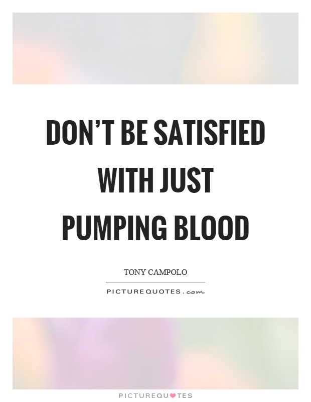 Don't be satisfied with just pumping blood Picture Quote #1
