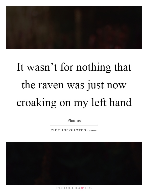 It wasn't for nothing that the raven was just now croaking on my left hand Picture Quote #1