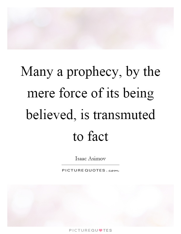 Many a prophecy, by the mere force of its being believed, is transmuted to fact Picture Quote #1