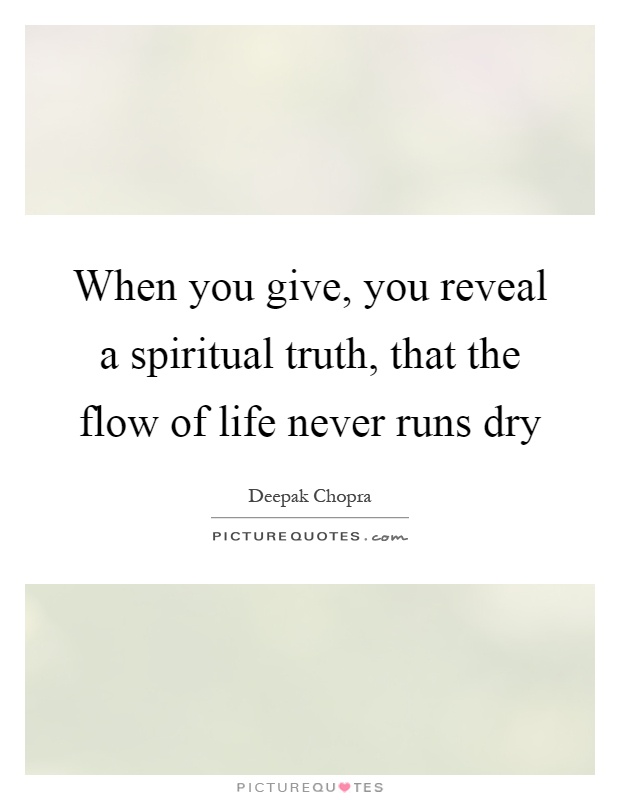 When you give, you reveal a spiritual truth, that the flow of life never runs dry Picture Quote #1