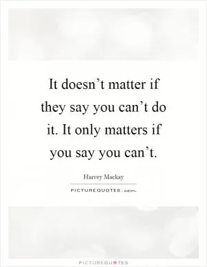 It doesn’t matter if they say you can’t do it. It only matters if you say you can’t Picture Quote #1