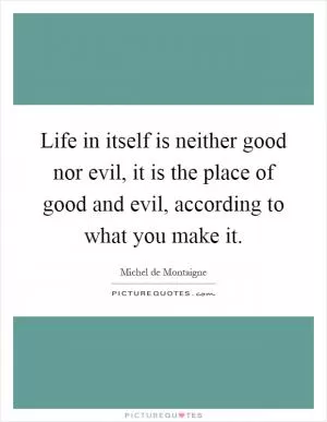 Life in itself is neither good nor evil, it is the place of good and evil, according to what you make it Picture Quote #1