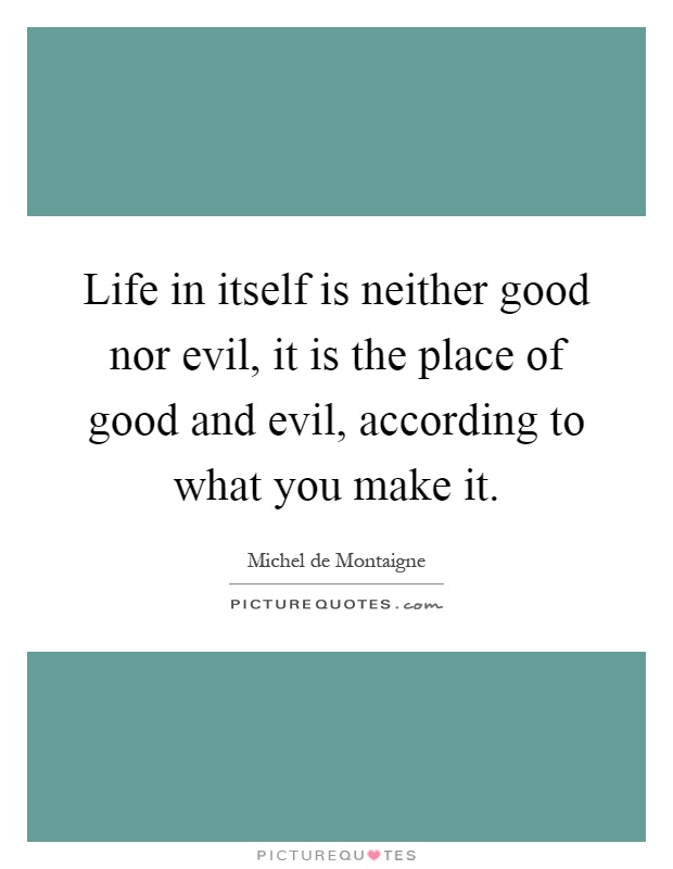 Life in itself is neither good nor evil, it is the place of good and evil, according to what you make it Picture Quote #1