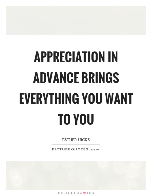 Appreciation in advance brings everything you want to you Picture Quote #1