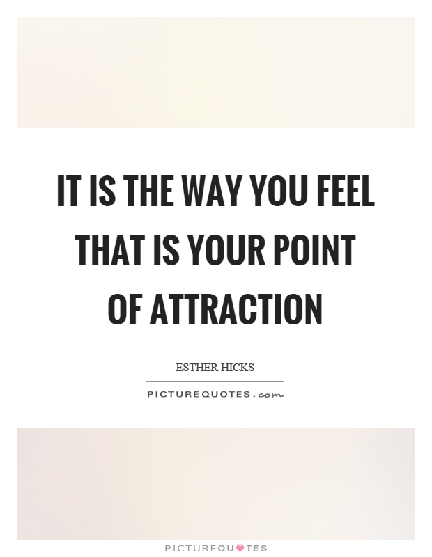 It is the way you feel that is your point of attraction Picture Quote #1