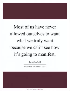 Most of us have never allowed ourselves to want what we truly want because we can’t see how it’s going to manifest Picture Quote #1