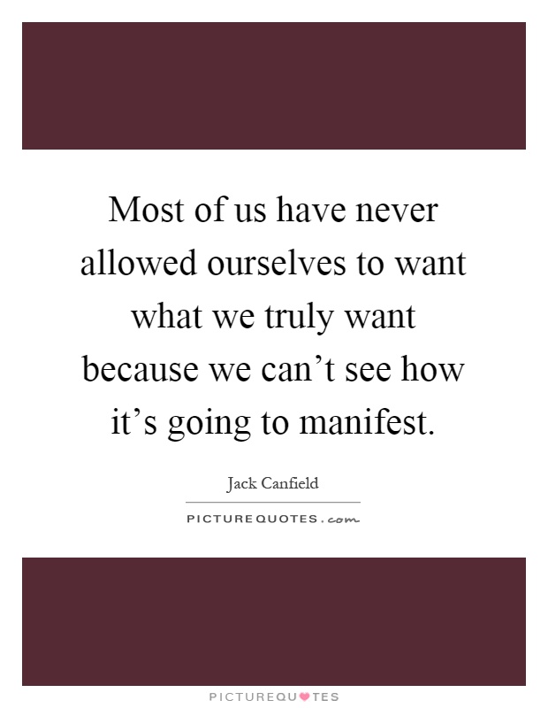 Most of us have never allowed ourselves to want what we truly want because we can't see how it's going to manifest Picture Quote #1