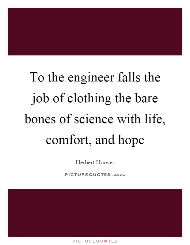 To the engineer falls the job of clothing the bare bones of science with life, comfort, and hope Picture Quote #1