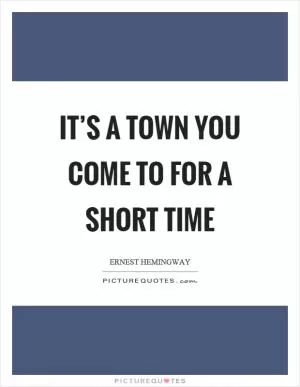It’s a town you come to for a short time Picture Quote #1