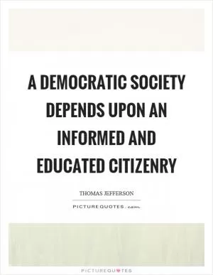 A democratic society depends upon an informed and educated citizenry Picture Quote #1
