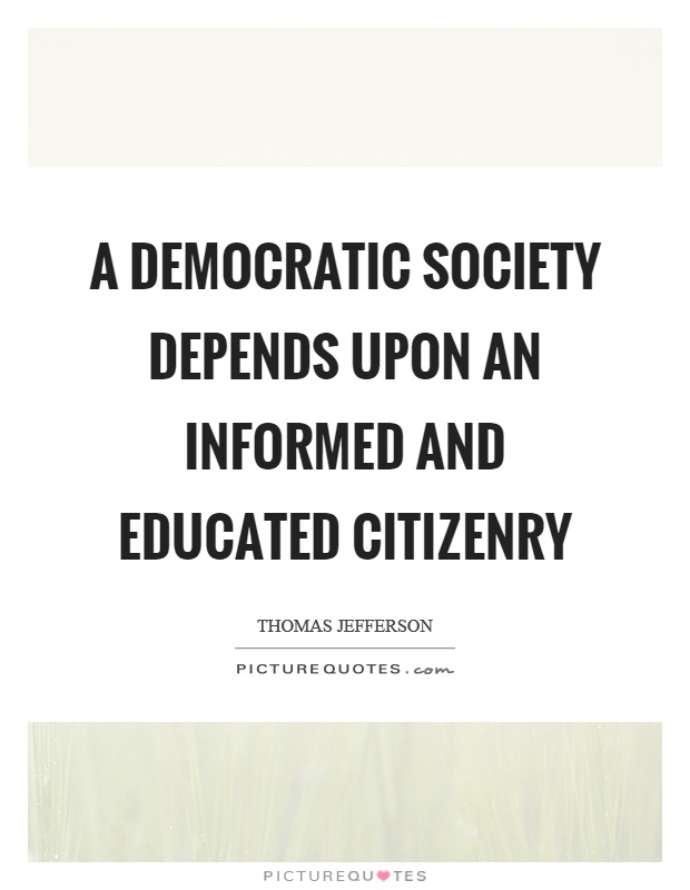 A democratic society depends upon an informed and educated citizenry Picture Quote #1
