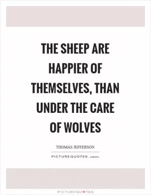 The sheep are happier of themselves, than under the care of wolves Picture Quote #1