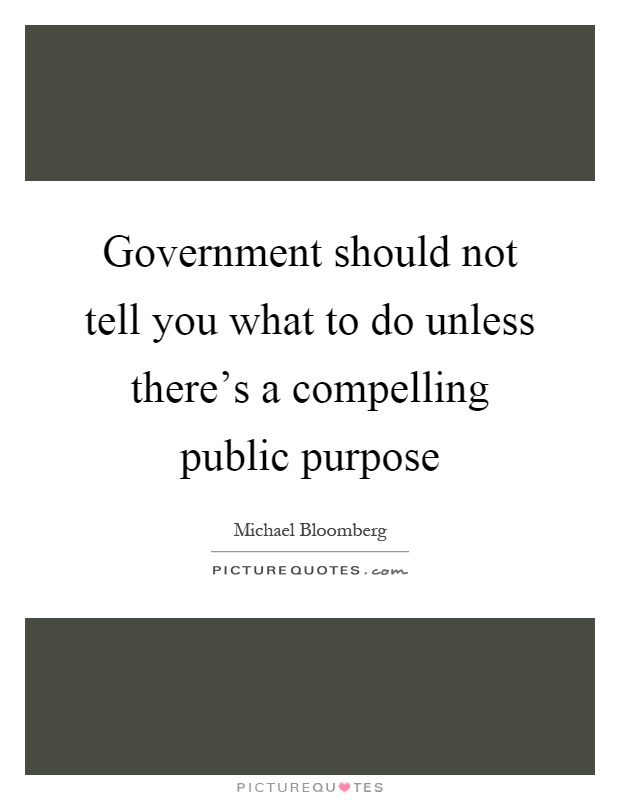 Government should not tell you what to do unless there's a compelling public purpose Picture Quote #1
