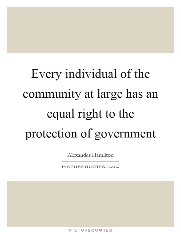 Every individual of the community at large has an equal right to the protection of government Picture Quote #1