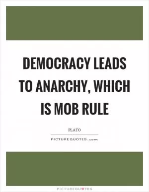 Democracy leads to anarchy, which is mob rule Picture Quote #1