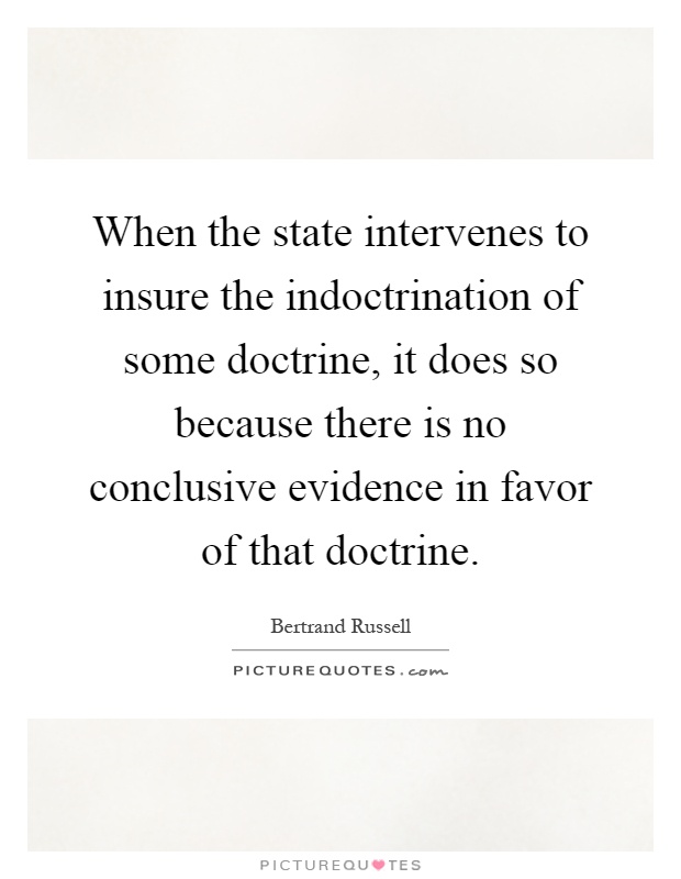 When the state intervenes to insure the indoctrination of some doctrine, it does so because there is no conclusive evidence in favor of that doctrine Picture Quote #1