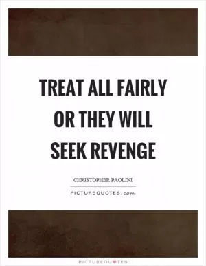 Treat all fairly or they will seek revenge Picture Quote #1
