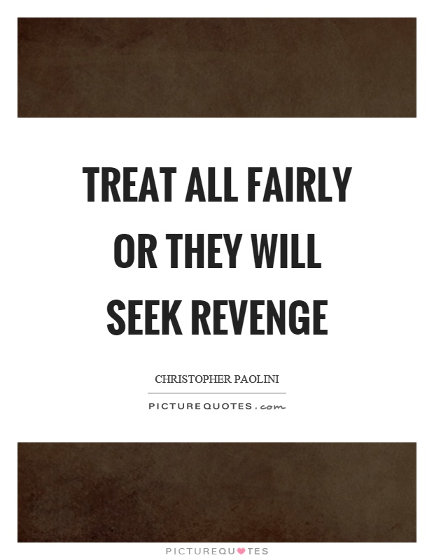 Treat all fairly or they will seek revenge Picture Quote #1