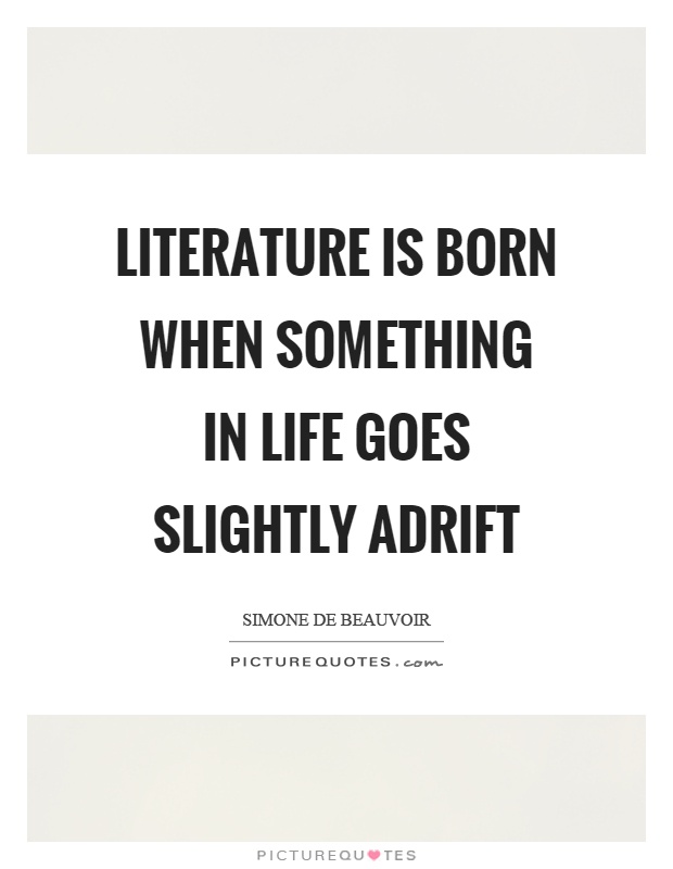 Literature is born when something in life goes slightly adrift Picture Quote #1