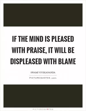 If the mind is pleased with praise, it will be displeased with blame Picture Quote #1