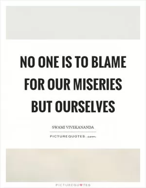 No one is to blame for our miseries but ourselves Picture Quote #1
