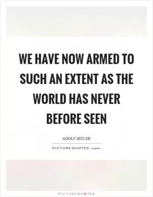 We have now armed to such an extent as the world has never before seen Picture Quote #1