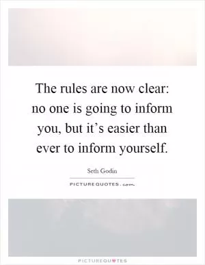 The rules are now clear: no one is going to inform you, but it’s easier than ever to inform yourself Picture Quote #1