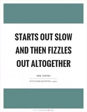 Starts out slow and then fizzles out altogether Picture Quote #1