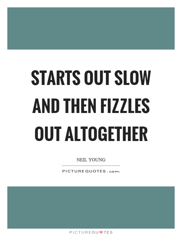 Starts out slow and then fizzles out altogether Picture Quote #1
