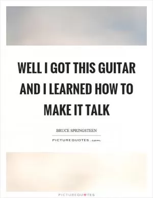 Well I got this guitar and I learned how to make it talk Picture Quote #1