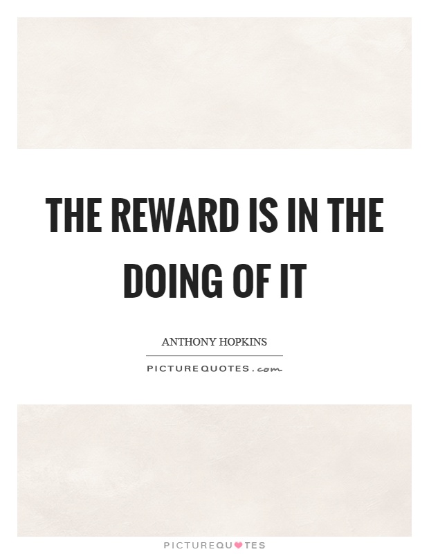 The reward is in the doing of it Picture Quote #1