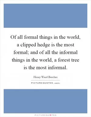 Of all formal things in the world, a clipped hedge is the most formal; and of all the informal things in the world, a forest tree is the most informal Picture Quote #1