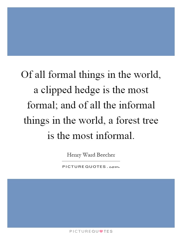 Of all formal things in the world, a clipped hedge is the most formal; and of all the informal things in the world, a forest tree is the most informal Picture Quote #1