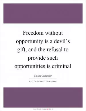 Freedom without opportunity is a devil’s gift, and the refusal to provide such opportunities is criminal Picture Quote #1