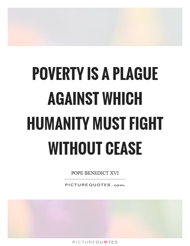 Poverty is a plague against which humanity must fight without cease Picture Quote #1