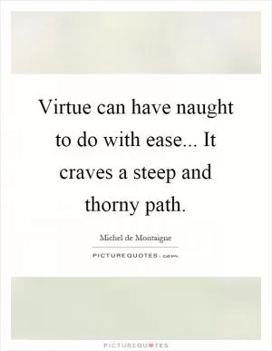 Virtue can have naught to do with ease... It craves a steep and thorny path Picture Quote #1