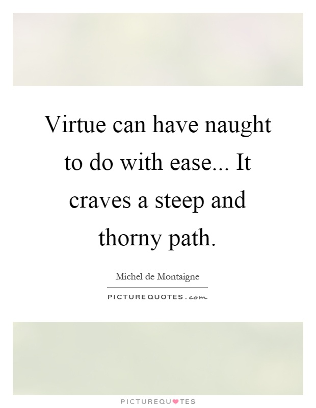 Virtue can have naught to do with ease... It craves a steep and thorny path Picture Quote #1