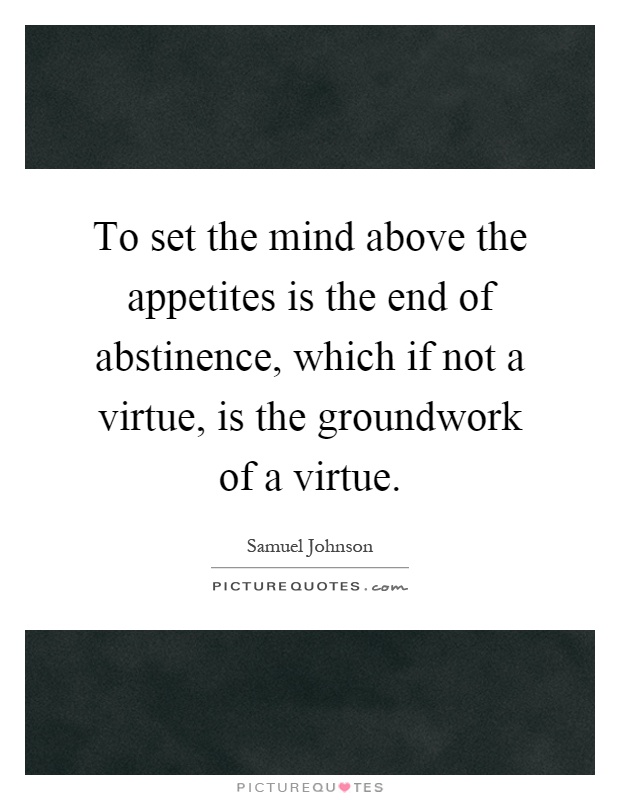To set the mind above the appetites is the end of abstinence, which if not a virtue, is the groundwork of a virtue Picture Quote #1