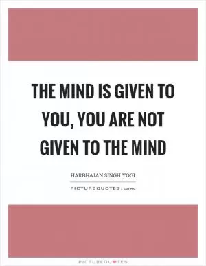 The mind is given to you, you are not given to the mind Picture Quote #1
