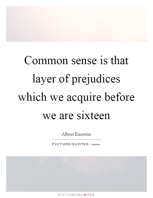 Common sense is that layer of prejudices which we acquire before we are sixteen Picture Quote #1