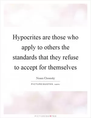Hypocrites are those who apply to others the standards that they refuse to accept for themselves Picture Quote #1