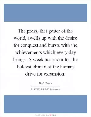 The press, that goiter of the world, swells up with the desire for conquest and bursts with the achievements which every day brings. A week has room for the boldest climax of the human drive for expansion Picture Quote #1