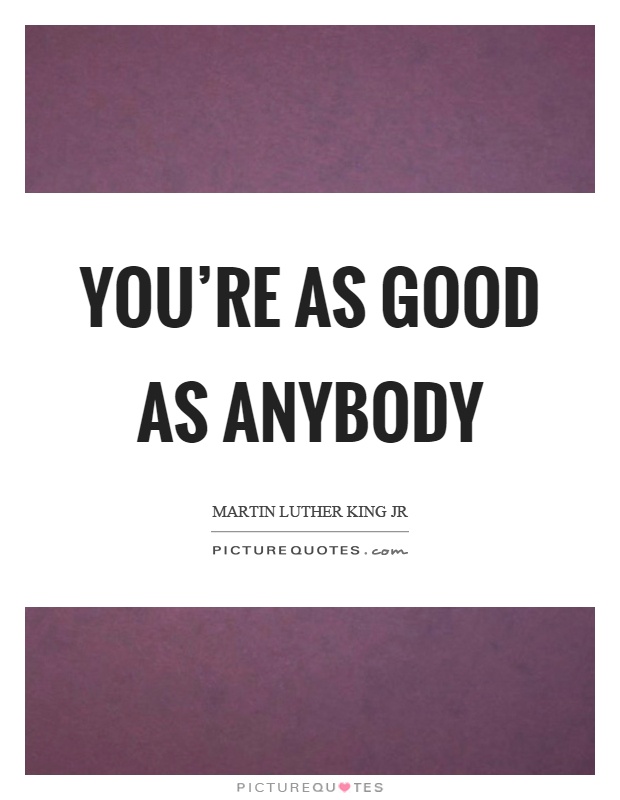 You're as good as anybody Picture Quote #1