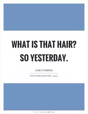 What is that hair? So yesterday Picture Quote #1