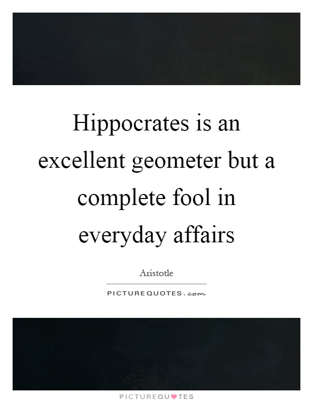 Hippocrates is an excellent geometer but a complete fool in everyday affairs Picture Quote #1