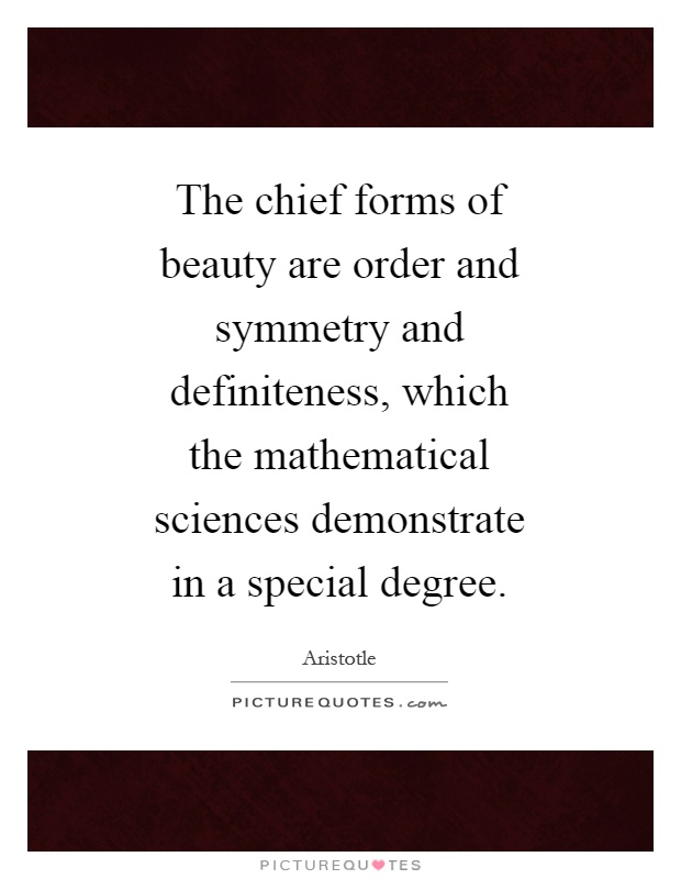 The chief forms of beauty are order and symmetry and definiteness, which the mathematical sciences demonstrate in a special degree Picture Quote #1